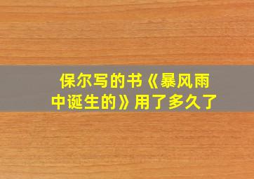 保尔写的书《暴风雨中诞生的》用了多久了