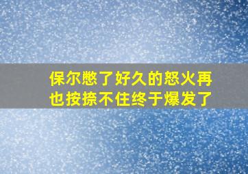 保尔憋了好久的怒火再也按捺不住终于爆发了