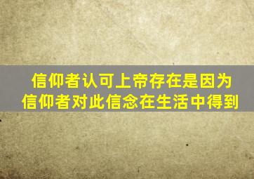 信仰者认可上帝存在是因为信仰者对此信念在生活中得到