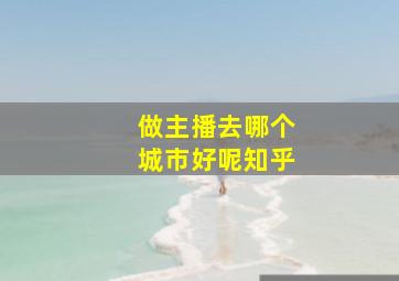 做主播去哪个城市好呢知乎