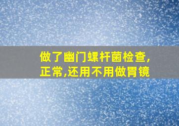 做了幽门螺杆菌检查,正常,还用不用做胃镜