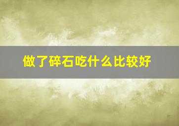 做了碎石吃什么比较好