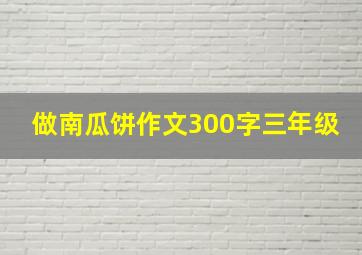 做南瓜饼作文300字三年级