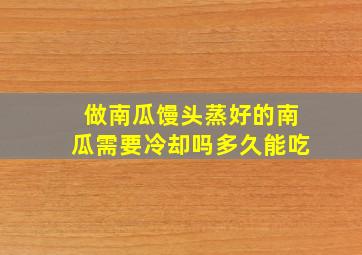 做南瓜馒头蒸好的南瓜需要冷却吗多久能吃