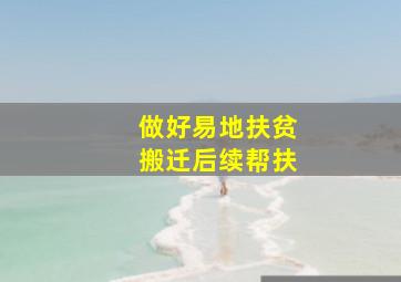 做好易地扶贫搬迁后续帮扶