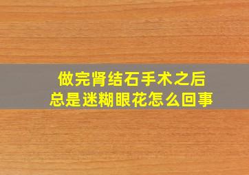 做完肾结石手术之后总是迷糊眼花怎么回事