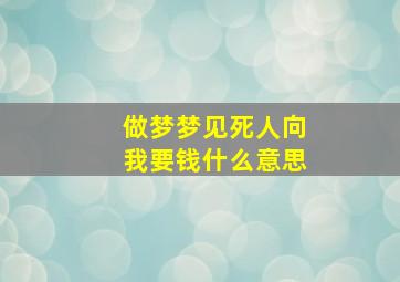 做梦梦见死人向我要钱什么意思