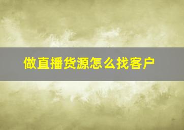 做直播货源怎么找客户