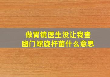 做胃镜医生没让我查幽门螺旋杆菌什么意思