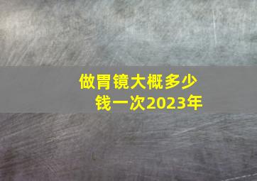 做胃镜大概多少钱一次2023年