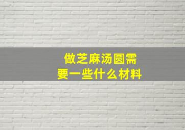 做芝麻汤圆需要一些什么材料