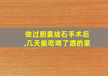 做过胆囊结石手术后,几天能吃喝了酒的菜