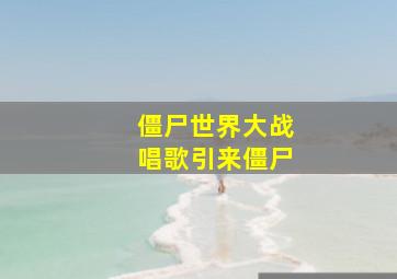 僵尸世界大战唱歌引来僵尸