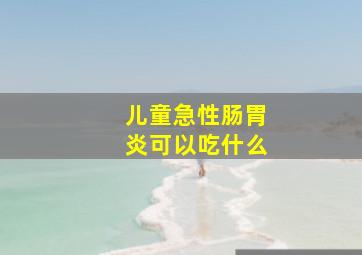 儿童急性肠胃炎可以吃什么