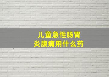 儿童急性肠胃炎腹痛用什么药