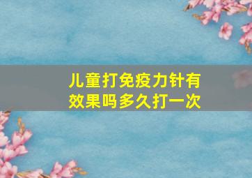 儿童打免疫力针有效果吗多久打一次