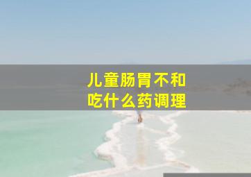 儿童肠胃不和吃什么药调理