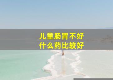 儿童肠胃不好什么药比较好