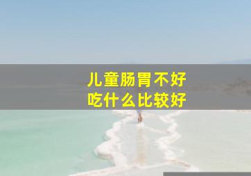 儿童肠胃不好吃什么比较好