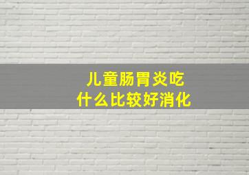 儿童肠胃炎吃什么比较好消化