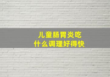 儿童肠胃炎吃什么调理好得快