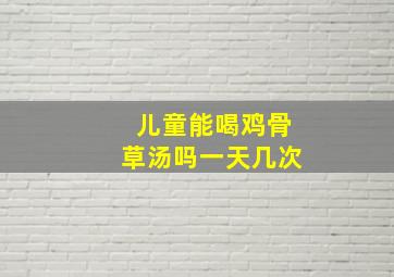 儿童能喝鸡骨草汤吗一天几次