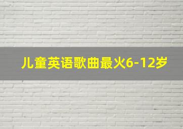 儿童英语歌曲最火6-12岁