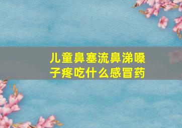 儿童鼻塞流鼻涕嗓子疼吃什么感冒药