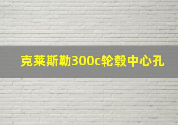 克莱斯勒300c轮毂中心孔