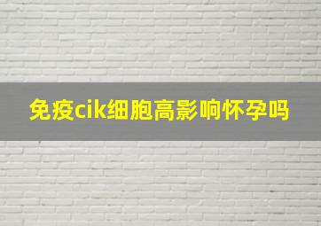 免疫cik细胞高影响怀孕吗