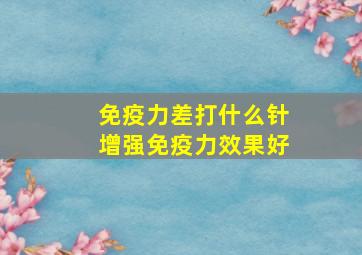 免疫力差打什么针增强免疫力效果好