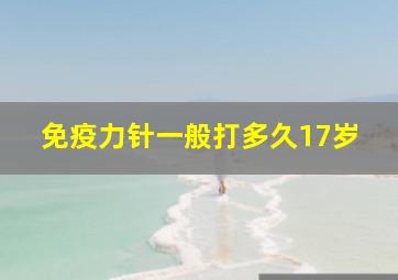 免疫力针一般打多久17岁