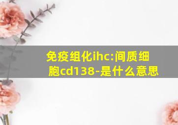 免疫组化ihc:间质细胞cd138-是什么意思