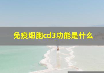 免疫细胞cd3功能是什么