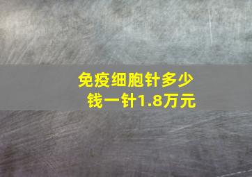 免疫细胞针多少钱一针1.8万元