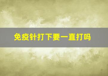 免疫针打下要一直打吗