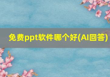 免费ppt软件哪个好(AI回答)