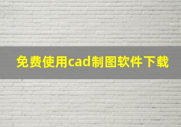 免费使用cad制图软件下载