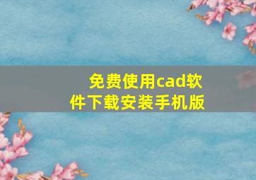 免费使用cad软件下载安装手机版