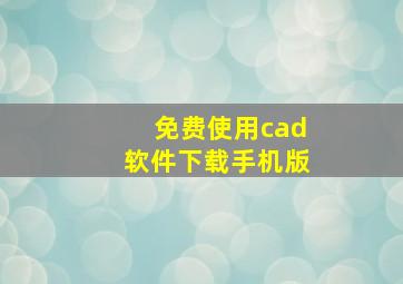 免费使用cad软件下载手机版