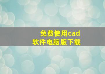 免费使用cad软件电脑版下载