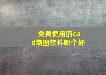 免费使用的cad制图软件哪个好