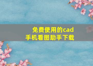 免费使用的cad手机看图助手下载