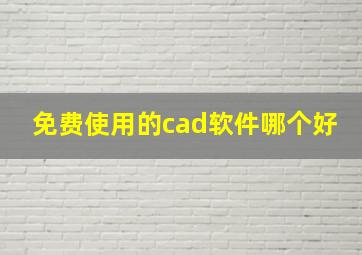 免费使用的cad软件哪个好