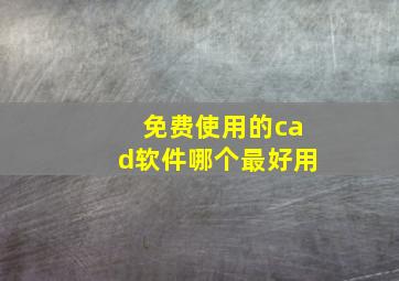 免费使用的cad软件哪个最好用