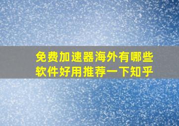 免费加速器海外有哪些软件好用推荐一下知乎