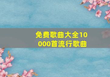 免费歌曲大全10000首流行歌曲