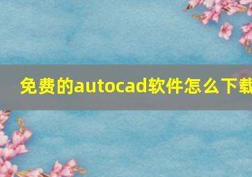 免费的autocad软件怎么下载