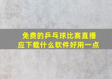 免费的乒乓球比赛直播应下载什么软件好用一点