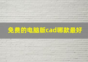 免费的电脑版cad哪款最好